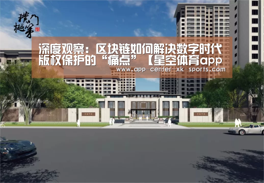 深度观察：区块链如何解决数字时代版权保护的“痛点”【星空体育app】