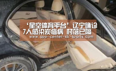 ‘星空体育平台’辽宁确诊7人感染炭疽病 村落已隔离封锁