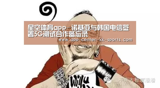 星空体育app-诺基亚与韩国电信签署5G测试合作备忘录(图2) 星空体育手机版