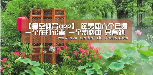 【星空体育app】
跑男团六个已婚 一个在打讼事 一个热恋中 只有他们两个是只身