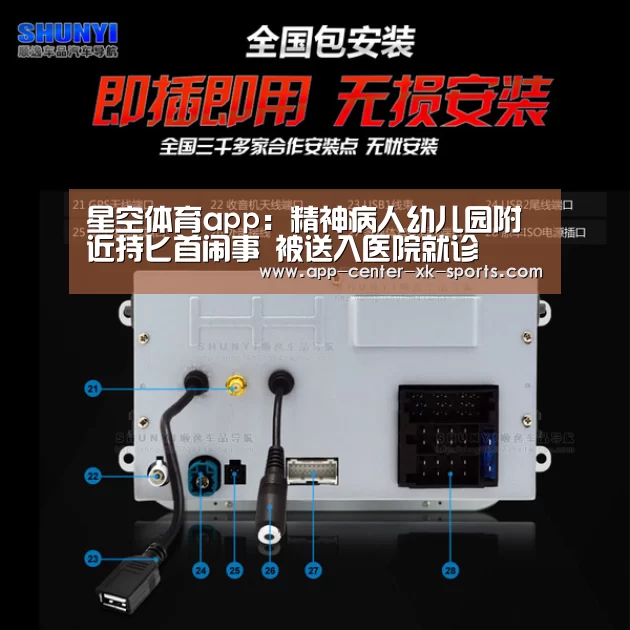 星空体育app：精神病人幼儿园附近持匕首闹事 被送入医院就诊