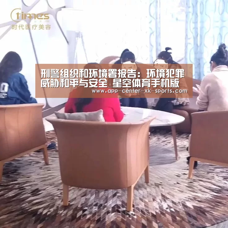 刑警组织和环境署报告：环境犯罪威胁和平与安全_星空体育手机版
